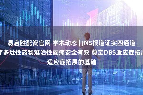 易启胜配资官网 学术动态 | JNS报道证实四通道DBS治疗多灶性药物难治性癫痫安全有效 奠定DBS适应症拓展的基础
